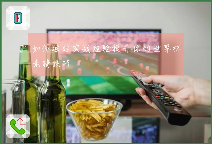 如何通过实战经验提升你的世界杯竞猜技巧