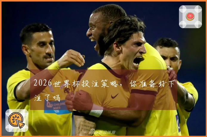 2026世界杯投注策略，你准备好下注了吗