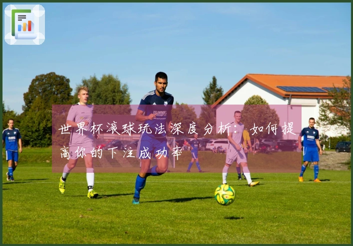 世界杯滚球玩法深度分析：如何提高你的下注成功率