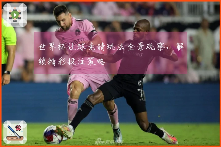 世界杯让球竞猜玩法全景观察，解锁精彩投注策略