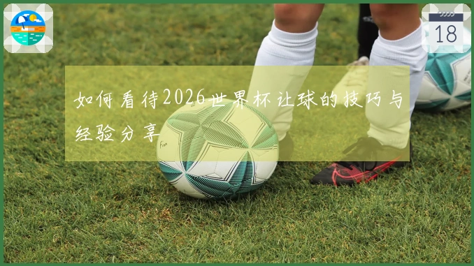 如何看待2026世界杯让球的技巧与经验分享