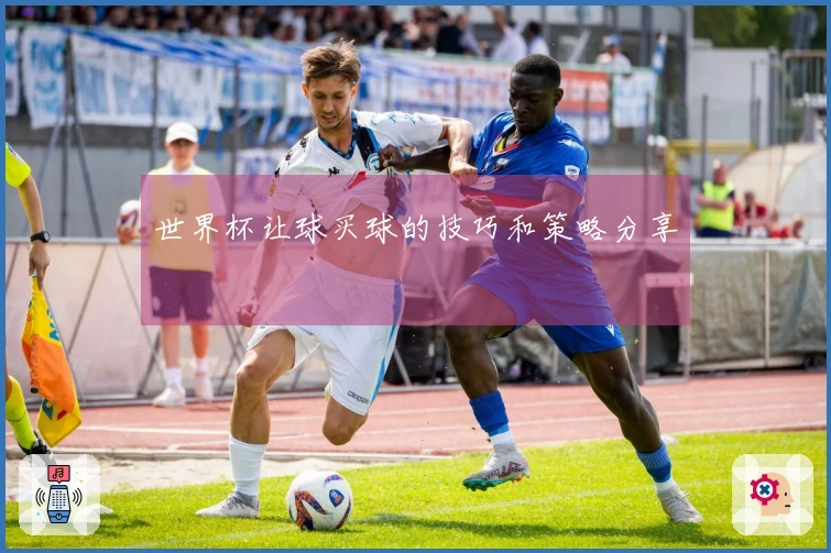 世界杯让球买球的技巧和策略分享