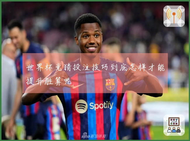 世界杯竞猜投注技巧到底怎样才能提升胜算呢