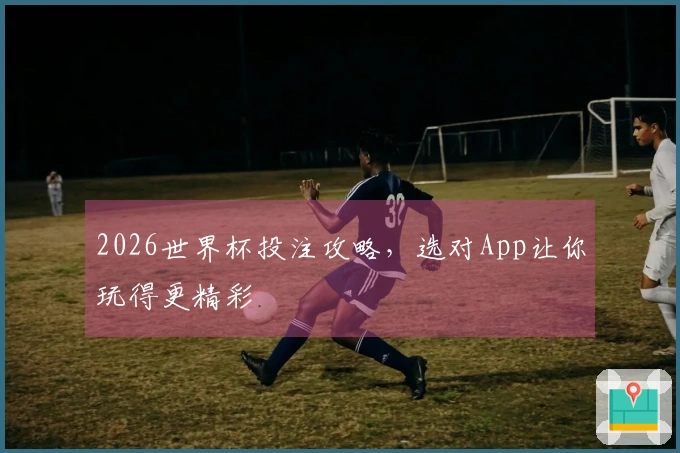 2026世界杯投注攻略，选对App让你玩得更精彩