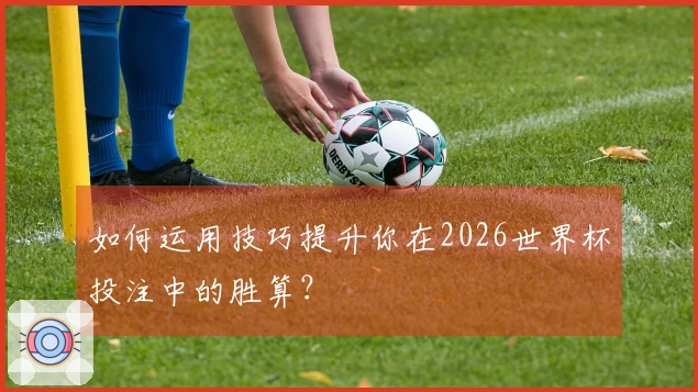 如何运用技巧提升你在2026世界杯投注中的胜算？