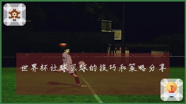 世界杯让球买球的技巧和策略分享