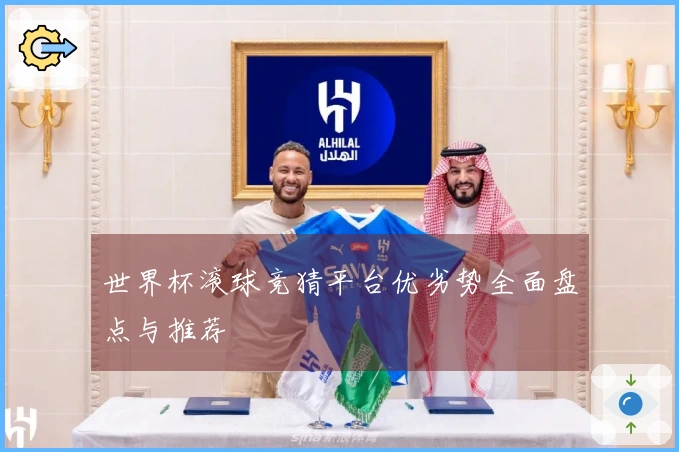 世界杯滚球竞猜平台优劣势全面盘点与推荐