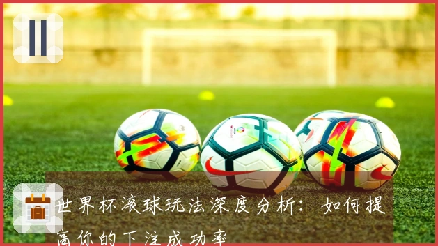 世界杯滚球玩法深度分析：如何提高你的下注成功率