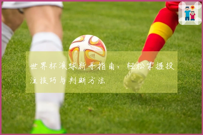 世界杯滚球新手指南，轻松掌握投注技巧与判断方法
